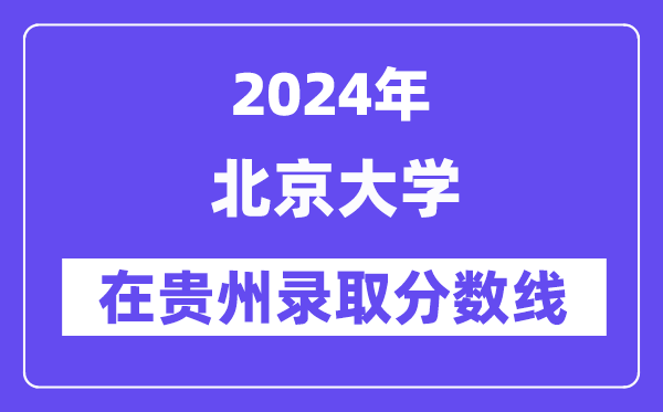 北京大学2024年在贵州录取分数线一览表（2025年参考）