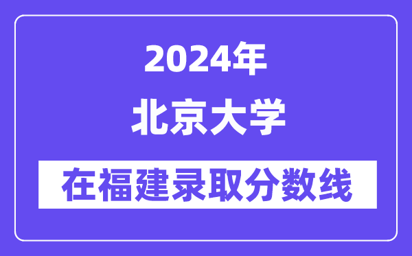 北京大学2024年在福建录取分数线一览表（2025年参考）