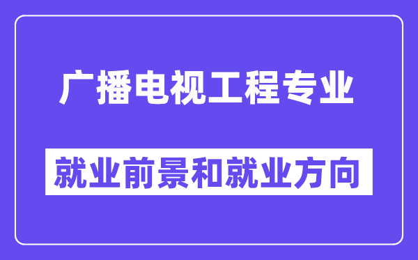 广播电视工程专业就业前景和就业方向怎么样？附专业满意度评价(4条)