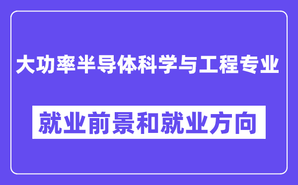 大功率半导体科学与工程专业就业前景和就业方向怎么样？