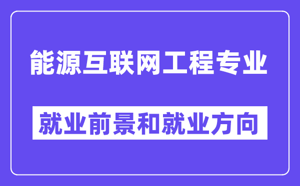 能源互联网工程专业就业前景和就业方向怎么样？