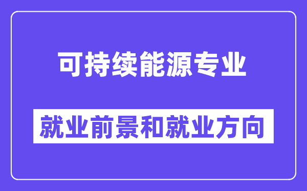 可持续能源专业就业前景和就业方向怎么样？