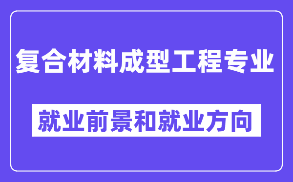 复合材料成型工程专业就业前景和就业方向怎么样？