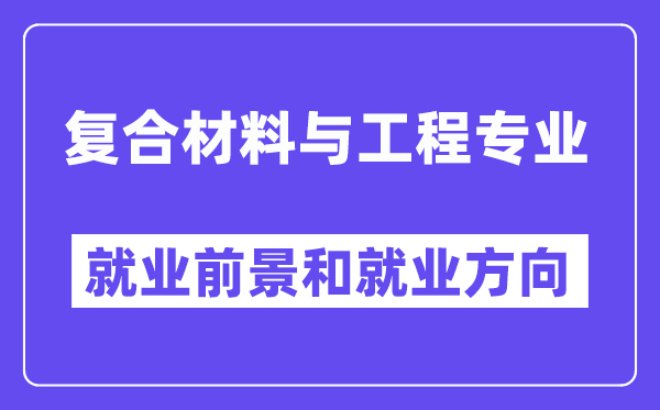 复合材料与工程专业就业前景和就业方向怎么样？附专业满意度评价(4条)