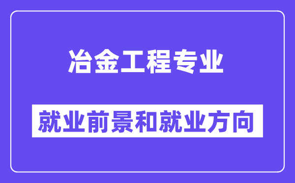 冶金工程专业就业前景和就业方向怎么样？附专业满意度评价(4条)