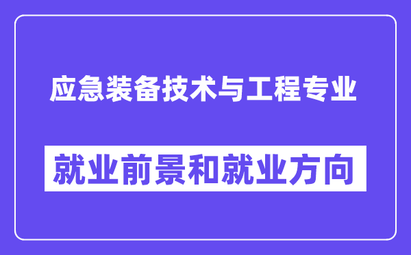 应急装备技术与工程专业就业前景和就业方向怎么样？