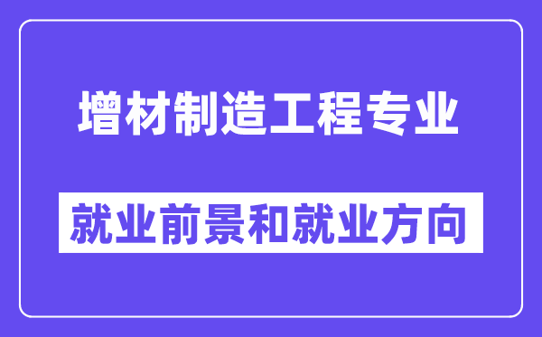 增材制造工程专业就业前景和就业方向怎么样？