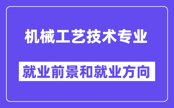 机械工艺技术专业就业前景和就业方向怎么样？附专业满意度评价(4条)