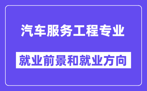 汽车服务工程专业就业前景和就业方向怎么样？附专业满意度评价(4条)