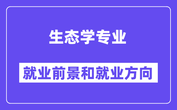 生态学专业就业前景和就业方向怎么样？附专业满意度评价(4条)