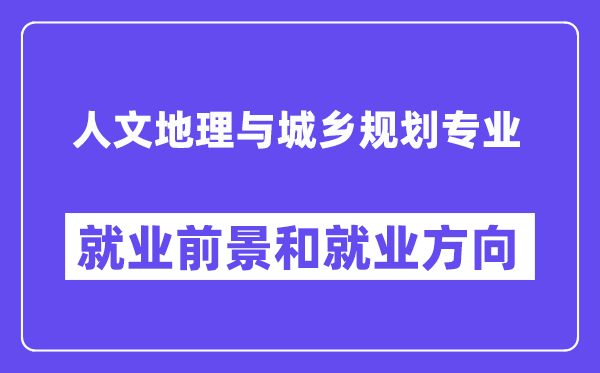 人文地理与城乡规划专业就业前景和就业方向怎么样？附专业满意度评价(4条)