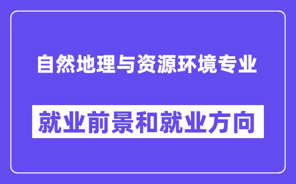 自然地理与资源环境专业就业前景和就业方向怎么样？附专业满意度评价(4条)