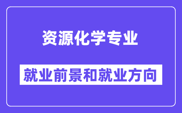 资源化学专业就业前景和就业方向怎么样？