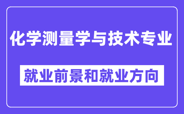 化学测量学与技术专业就业前景和就业方向怎么样？