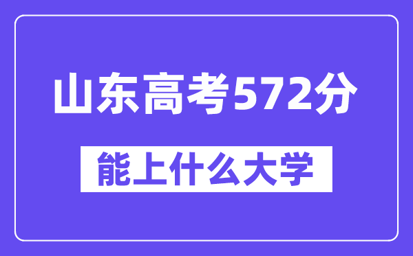 山东高考572分左右能上什么大学？附572分大学名单一览表