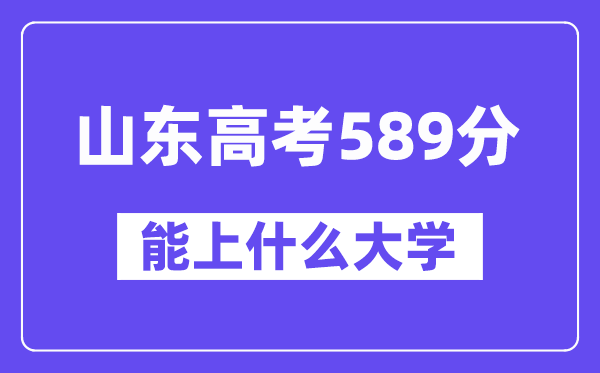 山东高考589分左右能上什么大学？附589分大学名单一览表