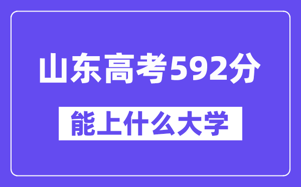 山东高考592分左右能上什么大学？附592分大学名单一览表