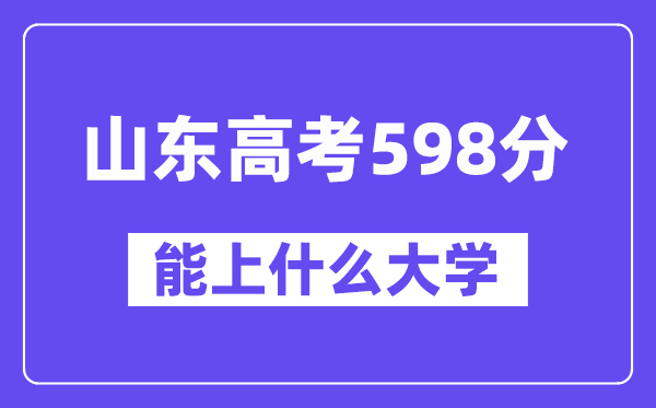 山东高考598分左右能上什么大学？附598分大学名单一览表