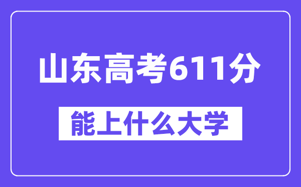 山东高考611分左右能上什么大学？附611分大学名单一览表