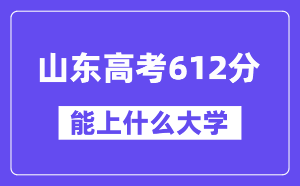 山东高考612分左右能上什么大学？附612分大学名单一览表