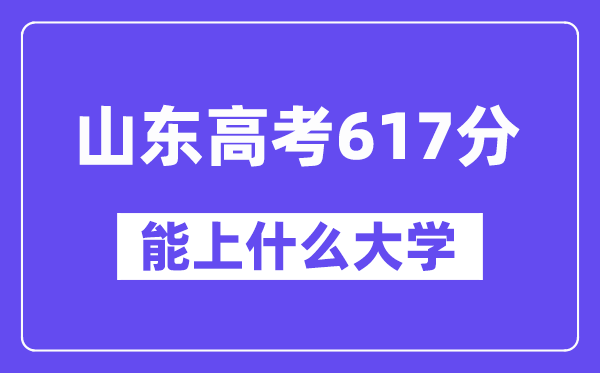 山东高考617分左右能上什么大学？附617分大学名单一览表