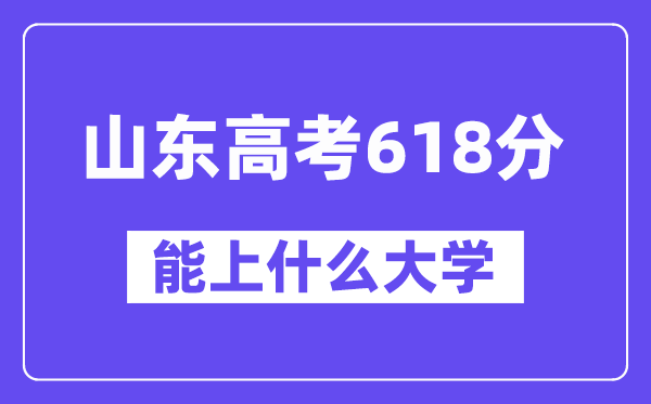 山东高考618分左右能上什么大学？附618分大学名单一览表