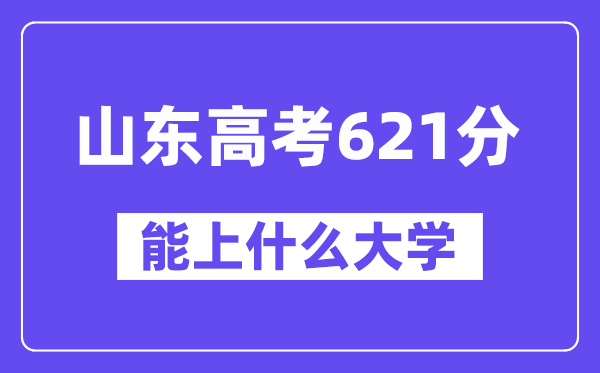 山东高考621分左右能上什么大学？附621分大学名单一览表