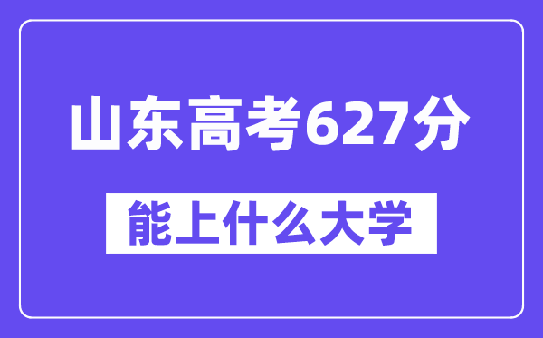 山东高考627分左右能上什么大学？附627分大学名单一览表