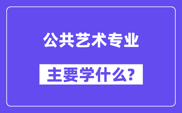 公共艺术专业主要学什么？附公共艺术专业课程目录