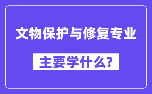 文物保护与修复专业主要学什么？附文物保护与修复专业课程目录