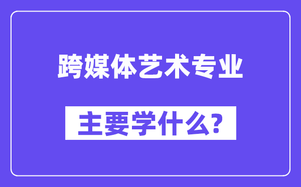 跨媒体艺术专业主要学什么？附跨媒体艺术专业课程目录