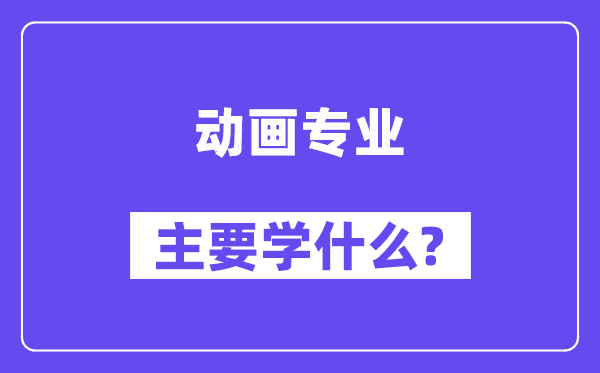 动画专业主要学什么？附动画专业课程目录