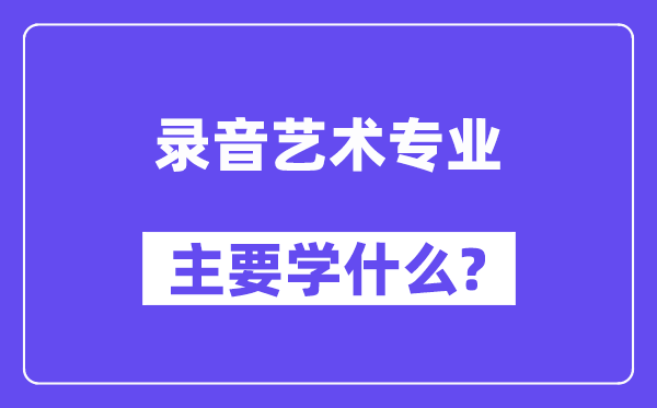 录音艺术专业主要学什么？附录音艺术专业课程目录