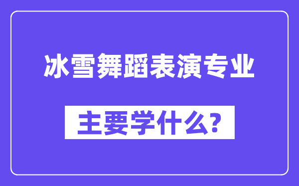 冰雪舞蹈表演专业主要学什么？附冰雪舞蹈表演专业课程目录