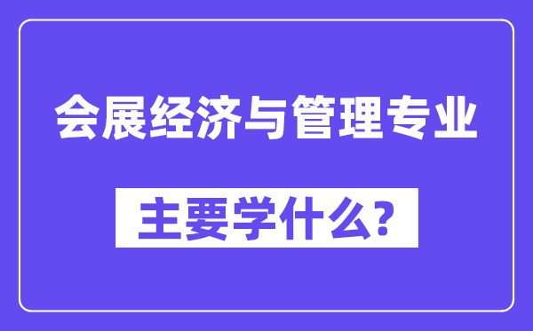 会展经济与管理专业主要学什么？附会展经济与管理专业课程目录