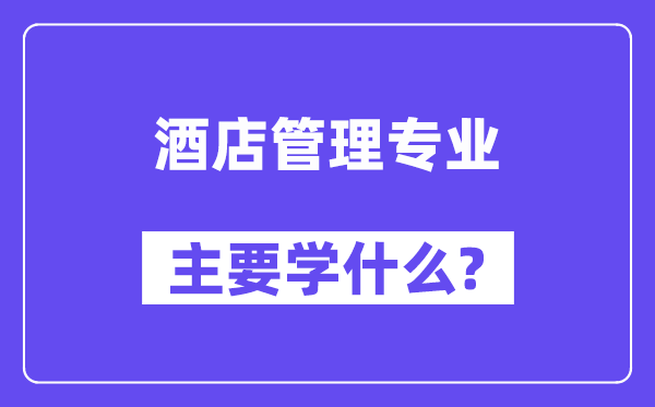 酒店管理专业主要学什么？附酒店管理专业课程目录