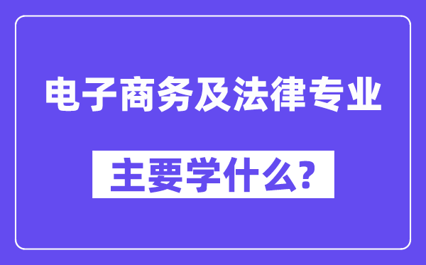 电子商务及法律专业主要学什么？附电子商务及法律专业课程目录