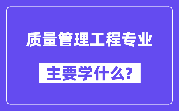 质量管理工程专业主要学什么？附质量管理工程专业课程目录