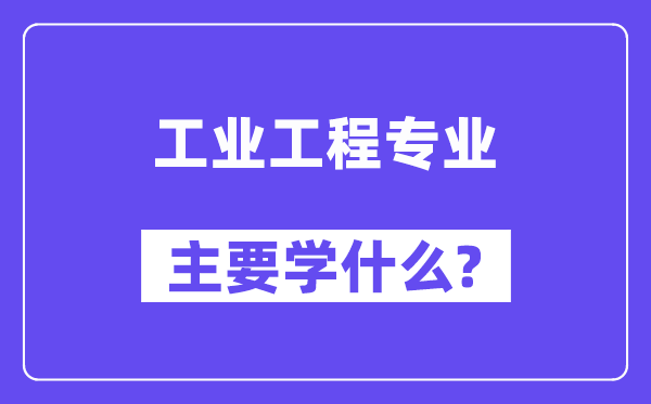 工业工程专业主要学什么？附工业工程专业课程目录