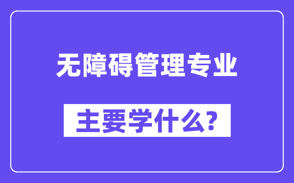 无障碍管理专业主要学什么？附无障碍管理专业课程目录