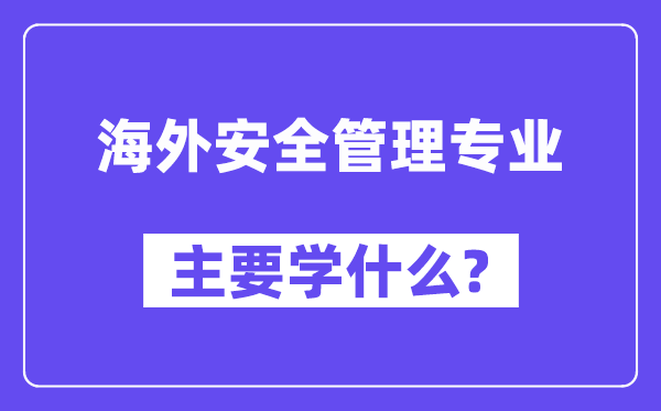 海外安全管理专业主要学什么？附海外安全管理专业课程目录