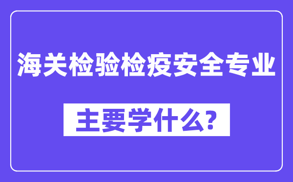 海关检验检疫安全专业主要学什么？附海关检验检疫安全专业课程目录