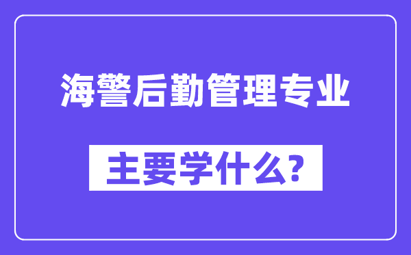 海警后勤管理专业主要学什么？附海警后勤管理专业课程目录