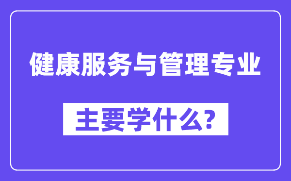 健康服务与管理专业主要学什么？附健康服务与管理专业课程目录