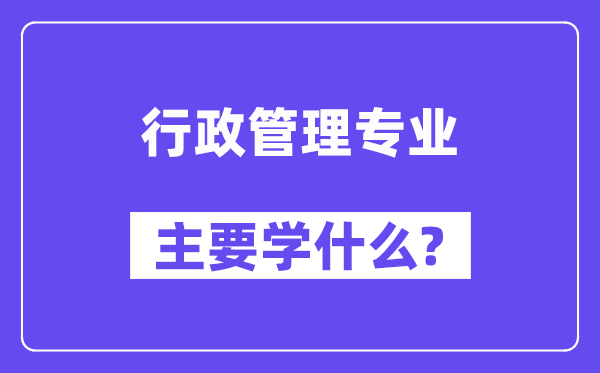 行政管理专业主要学什么？附行政管理专业课程目录