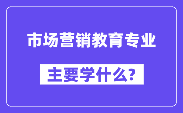 市场营销教育专业主要学什么？附市场营销教育专业课程目录