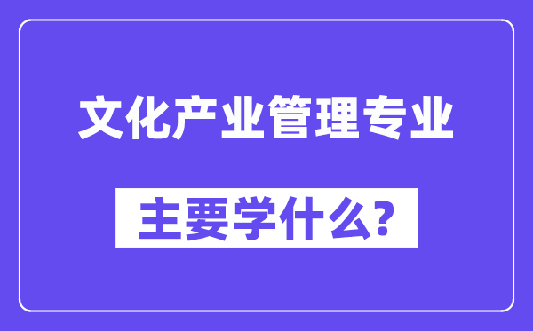 文化产业管理专业主要学什么？附文化产业管理专业课程目录