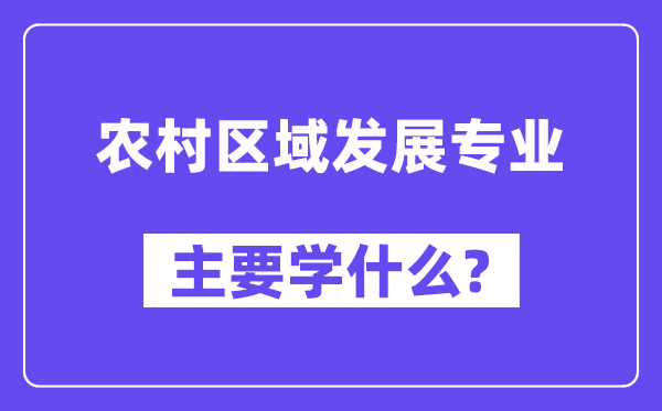 农村区域发展专业主要学什么？附农村区域发展专业课程目录