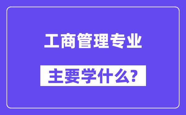 工商管理专业主要学什么？附工商管理专业课程目录