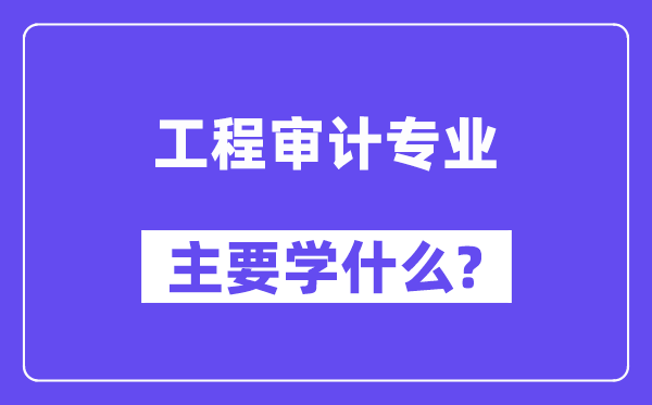 工程审计专业主要学什么？附工程审计专业课程目录